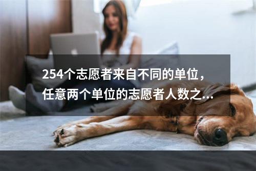 254个志愿者来自不同的单位，任意两个单位的志愿者人数之和