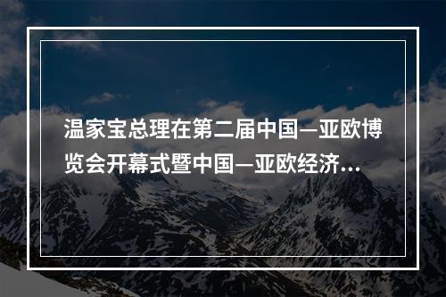 温家宝总理在第二届中国—亚欧博览会开幕式暨中国—亚欧经济发