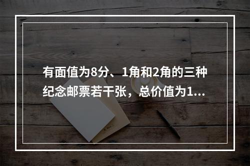 有面值为8分、1角和2角的三种纪念邮票若干张，总价值为1元