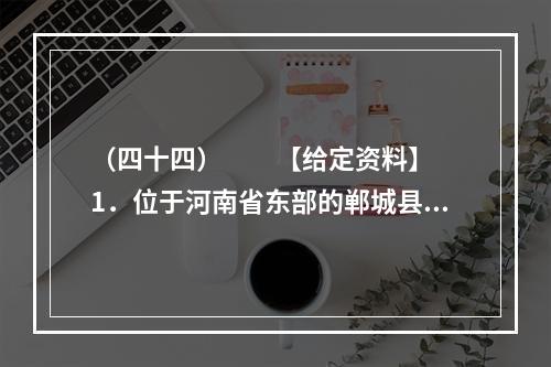 （四十四）　　【给定资料】　　1．位于河南省东部的郸城县是