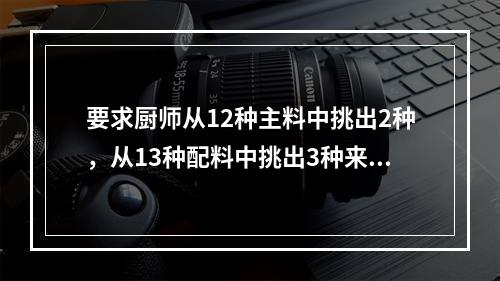 要求厨师从12种主料中挑出2种，从13种配料中挑出3种来烹