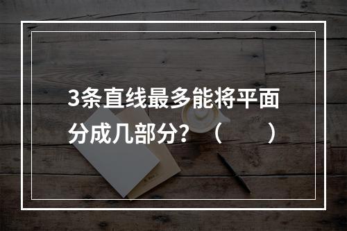 3条直线最多能将平面分成几部分？（　　）