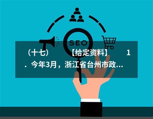 （十七）　　【给定资料】　　1．今年3月，浙江省台州市政府