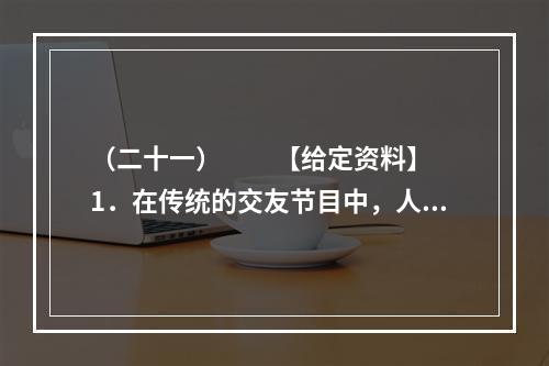 （二十一）　　【给定资料】　　1．在传统的交友节目中，人们