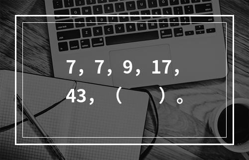 7，7，9，17，43，（　　）。