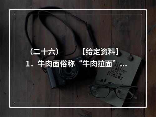 （二十六）　　【给定资料】　　1．牛肉面俗称“牛肉拉面”，