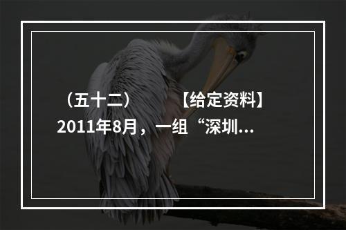 （五十二）　　【给定资料】　　2011年8月，一组“深圳公