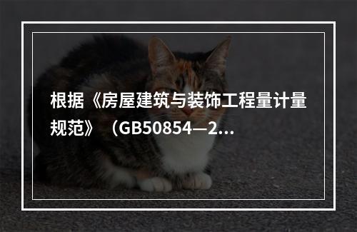 根据《房屋建筑与装饰工程量计量规范》（GB50854—201