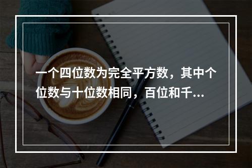 一个四位数为完全平方数，其中个位数与十位数相同，百位和千位