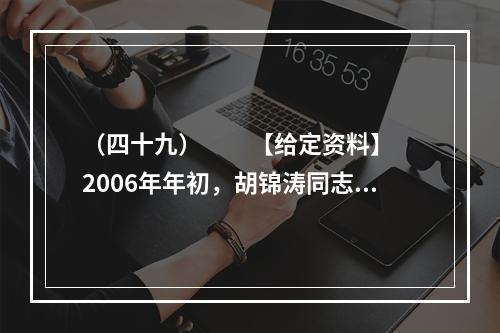 （四十九）　　【给定资料】　　2006年年初，胡锦涛同志提