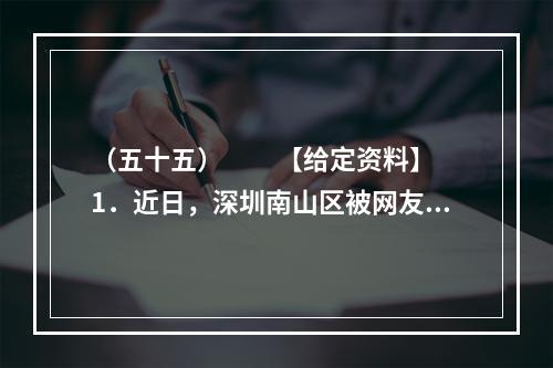 （五十五）　　【给定资料】　　1．近日，深圳南山区被网友称