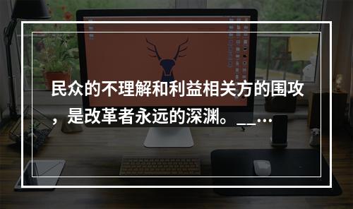 民众的不理解和利益相关方的围攻，是改革者永远的深渊。___