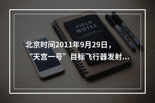 北京时间2011年9月29日，“天宫一号”目标飞行器发射后