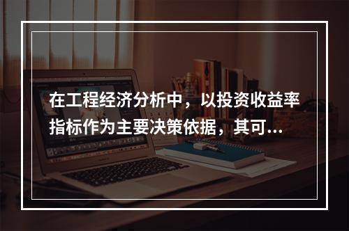 在工程经济分析中，以投资收益率指标作为主要决策依据，其可靠性