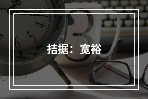 拮据：宽裕