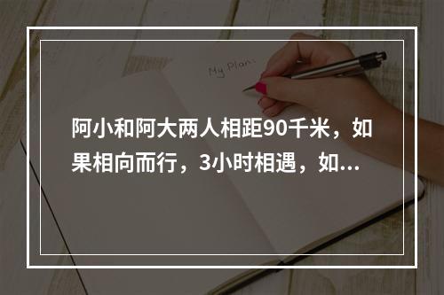 阿小和阿大两人相距90千米，如果相向而行，3小时相遇，如果