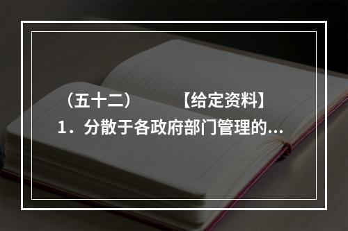 （五十二）　　【给定资料】　　1．分散于各政府部门管理的城