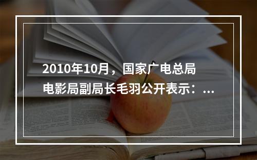 2010年10月，国家广电总局电影局副局长毛羽公开表示：“