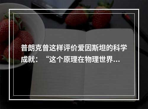 普朗克曾这样评价爱因斯坦的科学成就：“这个原理在物理世界观