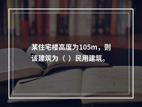 某住宅楼高度为105m，则该建筑为（  ）民用建筑。