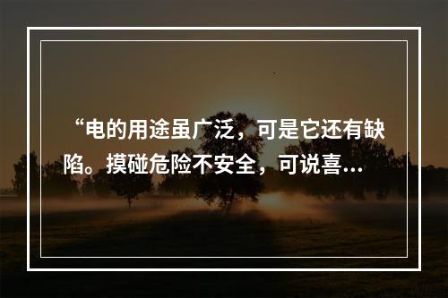 “电的用途虽广泛，可是它还有缺陷。摸碰危险不安全，可说喜忧