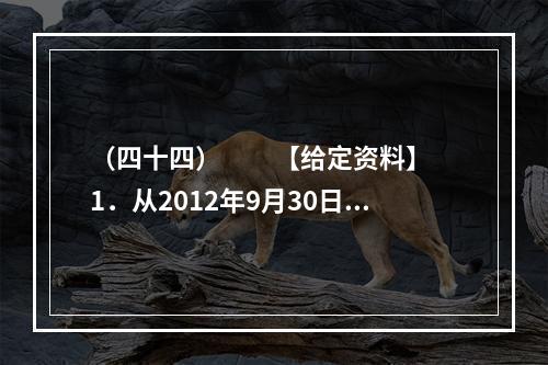 （四十四）　　【给定资料】　　1．从2012年9月30日零