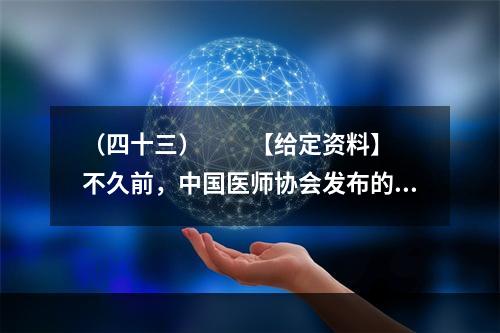 （四十三）　　【给定资料】　　不久前，中国医师协会发布的《