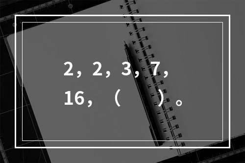 2，2，3，7，16，（　　）。