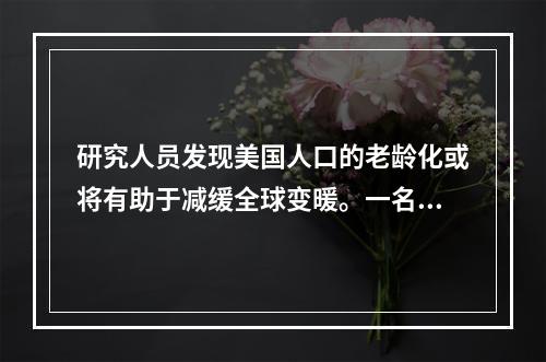 研究人员发现美国人口的老龄化或将有助于减缓全球变暖。一名人