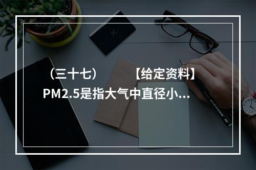 （三十七）　　【给定资料】　　PM2.5是指大气中直径小于