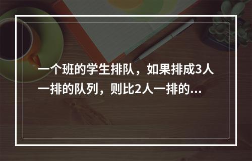 一个班的学生排队，如果排成3人一排的队列，则比2人一排的队