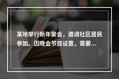 某地举行新年聚会，邀请社区居民参加。因晚会节目设置，需要邀