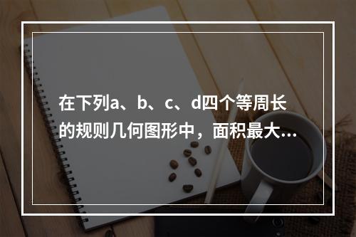 在下列a、b、c、d四个等周长的规则几何图形中，面积最大和