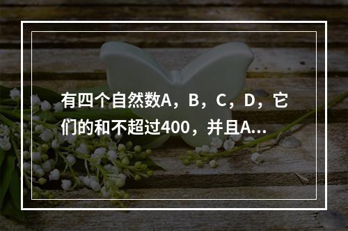 有四个自然数A，B，C，D，它们的和不超过400，并且A除