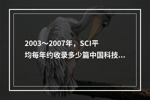 2003～2007年，SCI平均每年约收录多少篇中国科技论文