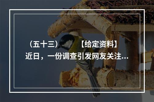 （五十三）　　【给定资料】　　近日，一份调查引发网友关注，