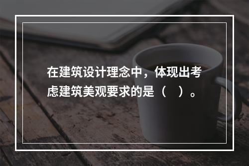 在建筑设计理念中，体现出考虑建筑美观要求的是（　）。