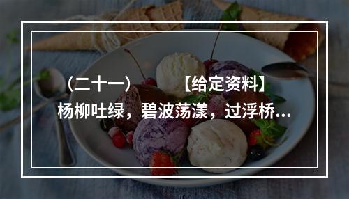 （二十一）　　【给定资料】　　杨柳吐绿，碧波荡漾，过浮桥，