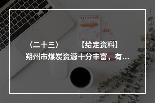 （二十三）　　【给定资料】　　朔州市煤炭资源十分丰富，有关