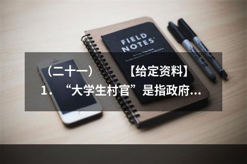 （二十一）　　【给定资料】　　1．“大学生村官”是指政府选