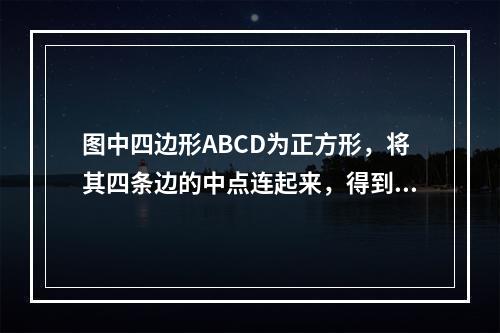 图中四边形ABCD为正方形，将其四条边的中点连起来，得到一