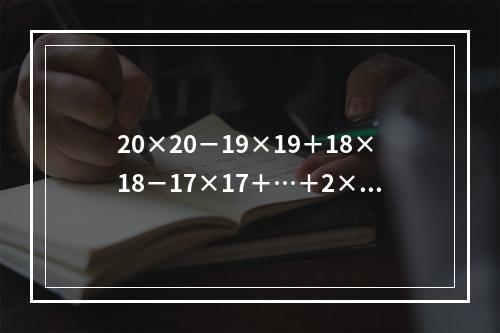 20×20－19×19＋18×18－17×17＋…＋2×2