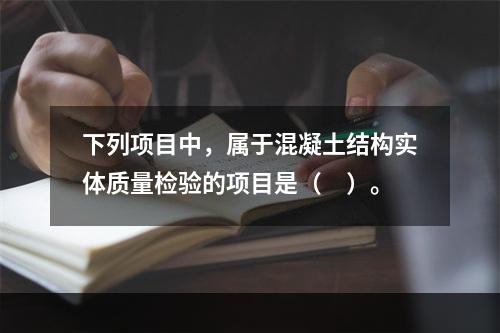 下列项目中，属于混凝土结构实体质量检验的项目是（　）。