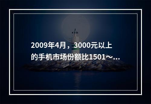 2009年4月，3000元以上的手机市场份额比1501～20