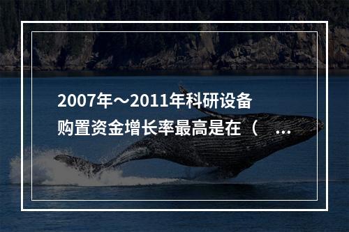 2007年～2011年科研设备购置资金增长率最高是在（　　）