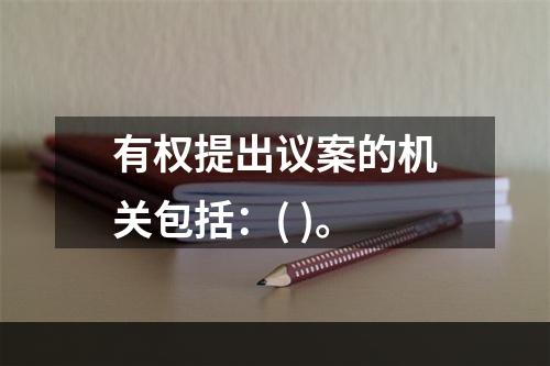 有权提出议案的机关包括：( )。