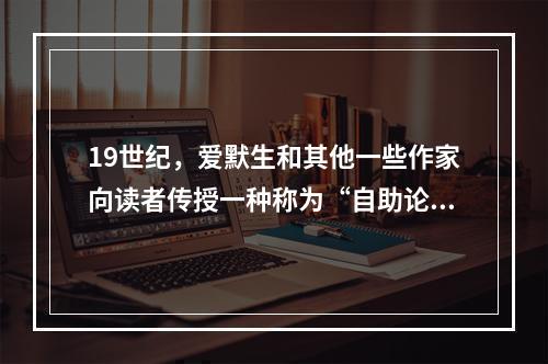 19世纪，爱默生和其他一些作家向读者传授一种称为“自助论”