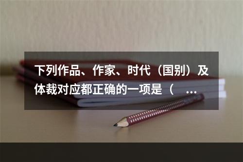 下列作品、作家、时代（国别）及体裁对应都正确的一项是（　　