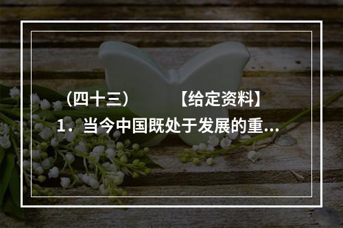 （四十三）　　【给定资料】　　1．当今中国既处于发展的重要