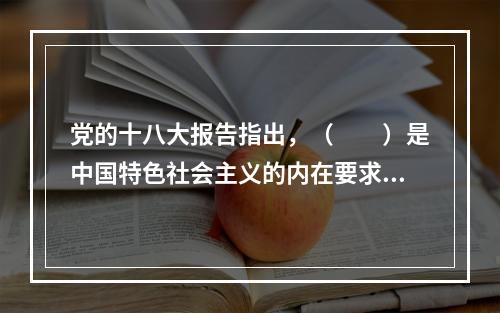 党的十八大报告指出，（　　）是中国特色社会主义的内在要求，